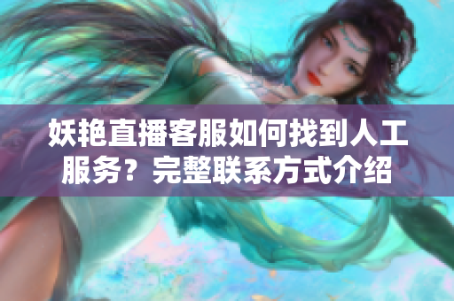 妖艳直播客服如何找到人工服务？完整联系方式介绍