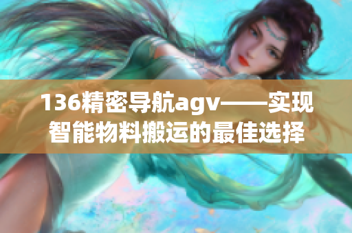 136精密导航agv——实现智能物料搬运的最佳选择