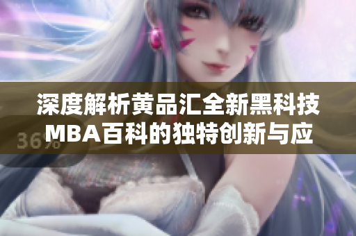 深度解析黄品汇全新黑科技MBA百科的独特创新与应用价值