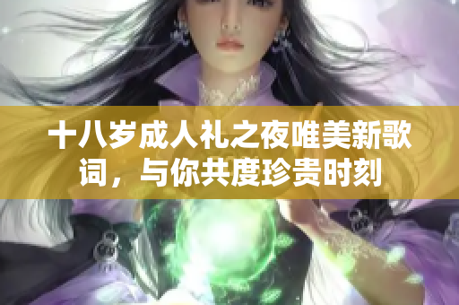 十八岁成人礼之夜唯美新歌词，与你共度珍贵时刻