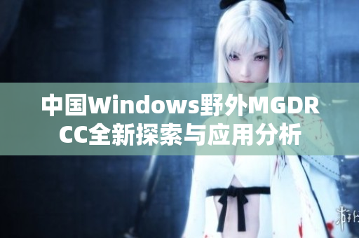 中国Windows野外MGDRCC全新探索与应用分析