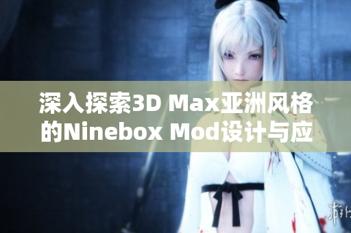 深入探索3D Max亚洲风格的Ninebox Mod设计与应用技巧分享