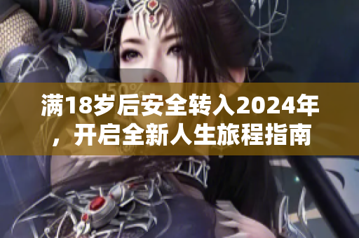 满18岁后安全转入2024年，开启全新人生旅程指南