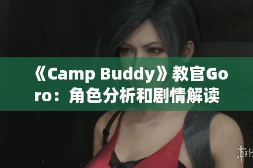 《Camp Buddy》教官Goro：角色分析和剧情解读