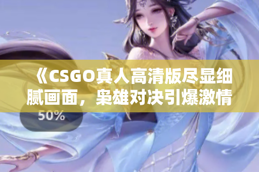 《CSGO真人高清版尽显细腻画面，枭雄对决引爆激情热潮》