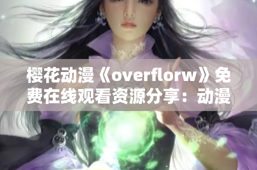 樱花动漫《overflorw》免费在线观看资源分享：动漫迷不容错过