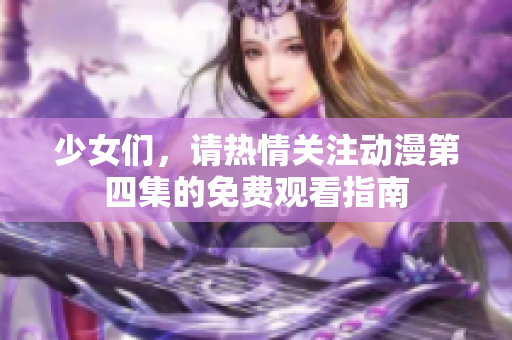 少女们，请热情关注动漫第四集的免费观看指南