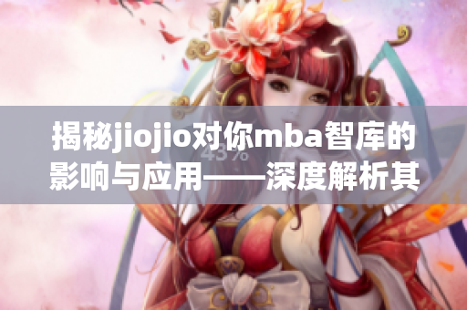 揭秘jiojio对你mba智库的影响与应用——深度解析其实践价值(1)