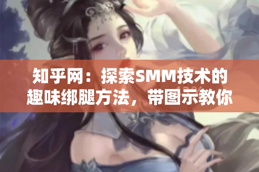 知乎网：探索SMM技术的趣味绑腿方法，带图示教你如何解锁身体潜能