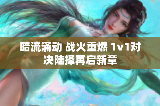 暗流涌动 战火重燃 1v1对决陆择再启新章