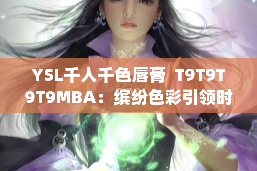 YSL千人千色唇膏  T9T9T9T9MBA：缤纷色彩引领时尚潮流(1)