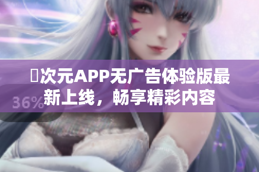 囧次元APP无广告体验版最新上线，畅享精彩内容