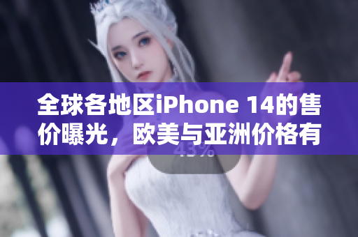 全球各地区iPhone 14的售价曝光，欧美与亚洲价格有何不同？