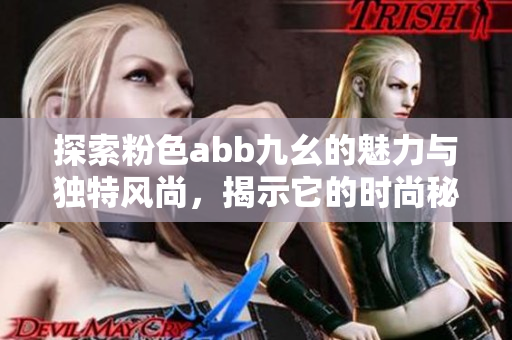 探索粉色abb九幺的魅力与独特风尚，揭示它的时尚秘密