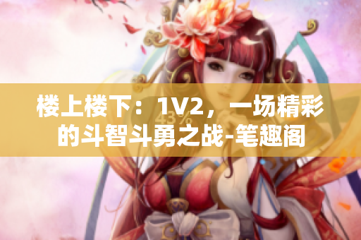 楼上楼下：1V2，一场精彩的斗智斗勇之战-笔趣阁