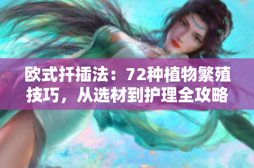 欧式扦插法：72种植物繁殖技巧，从选材到护理全攻略！