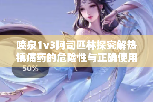 喷泉1v3阿司匹林探究解热镇痛药的危险性与正确使用方法