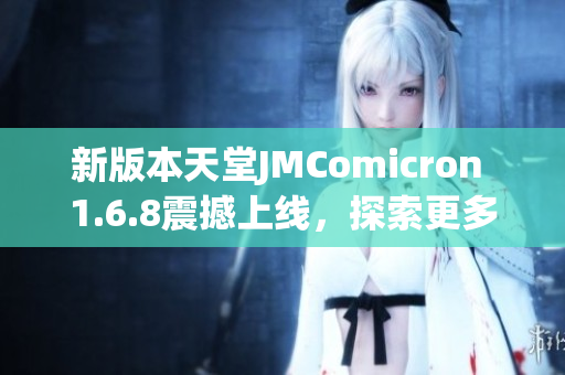 新版本天堂JMComicron 1.6.8震撼上线，探索更多游戏乐趣