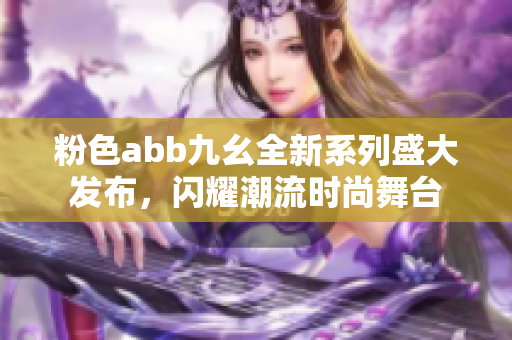 粉色abb九幺全新系列盛大发布，闪耀潮流时尚舞台