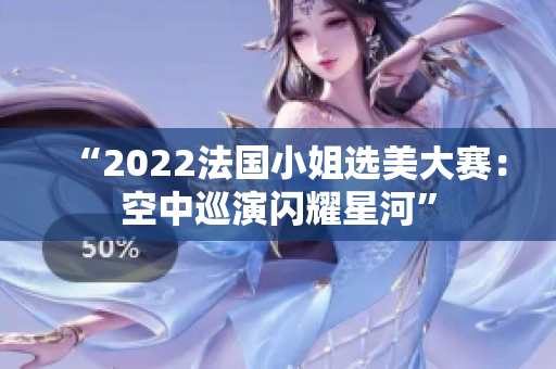 “2022法国小姐选美大赛：空中巡演闪耀星河”