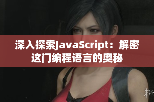 深入探索JavaScript：解密这门编程语言的奥秘