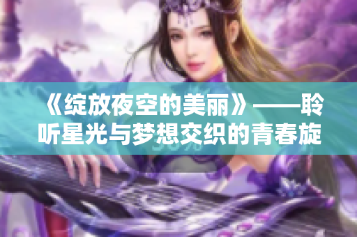 《绽放夜空的美丽》——聆听星光与梦想交织的青春旋律