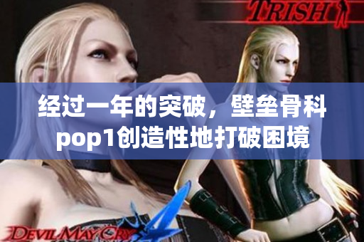 经过一年的突破，壁垒骨科pop1创造性地打破困境