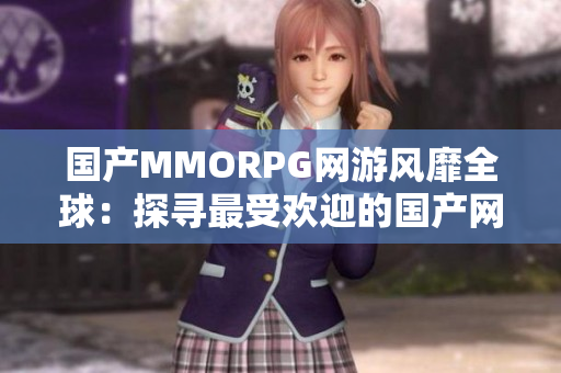 国产MMORPG网游风靡全球：探寻最受欢迎的国产网络游戏