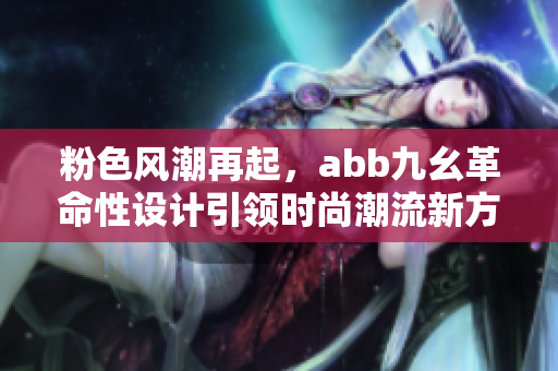 粉色风潮再起，abb九幺革命性设计引领时尚潮流新方向