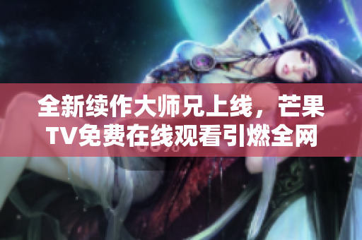 全新续作大师兄上线，芒果TV免费在线观看引燃全网热潮！