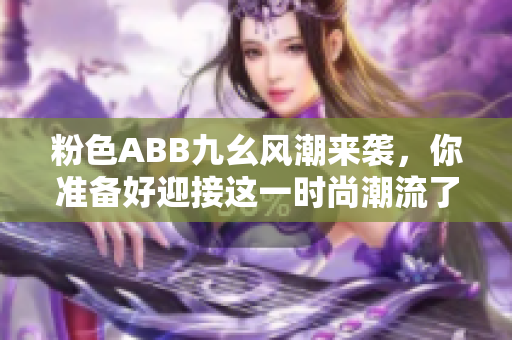 粉色ABB九幺风潮来袭，你准备好迎接这一时尚潮流了吗