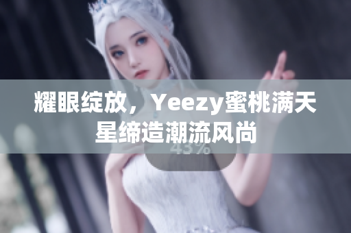 耀眼绽放，Yeezy蜜桃满天星缔造潮流风尚