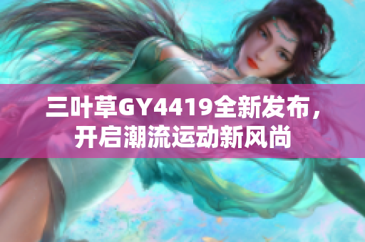 三叶草GY4419全新发布，开启潮流运动新风尚