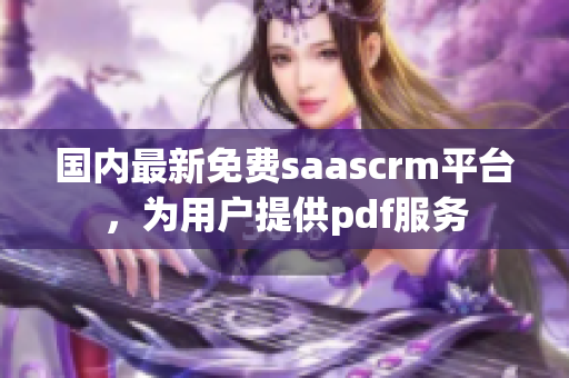 国内最新免费saascrm平台，为用户提供pdf服务