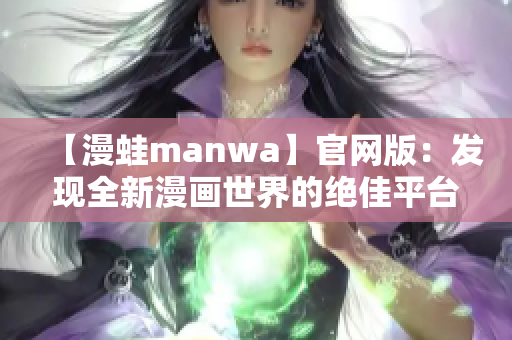 【漫蛙manwa】官网版：发现全新漫画世界的绝佳平台