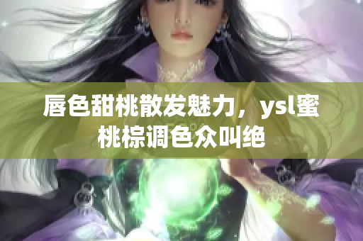 唇色甜桃散发魅力，ysl蜜桃棕调色众叫绝