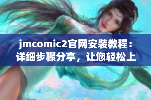 jmcomic2官网安装教程：详细步骤分享，让您轻松上手