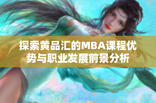 探索黄品汇的MBA课程优势与职业发展前景分析