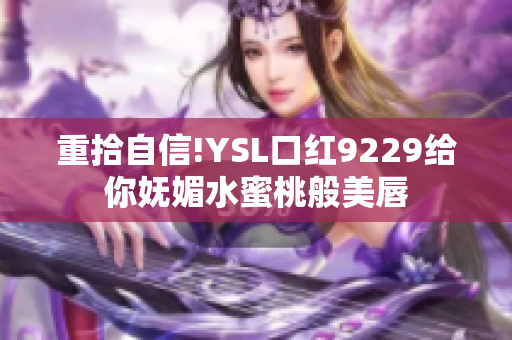 重拾自信!YSL口红9229给你妩媚水蜜桃般美唇