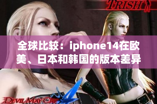 全球比较：iphone14在欧美、日本和韩国的版本差异