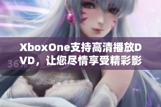 XboxOne支持高清播放DVD，让您尽情享受精彩影视