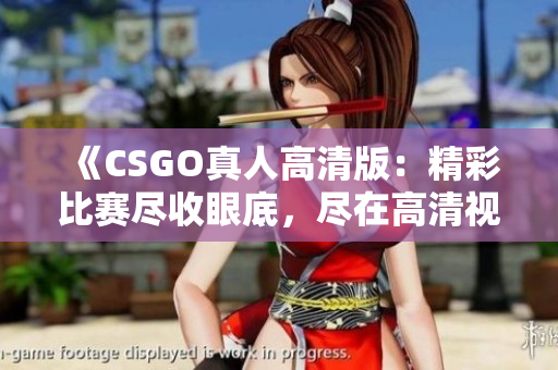 《CSGO真人高清版：精彩比赛尽收眼底，尽在高清视频观看》