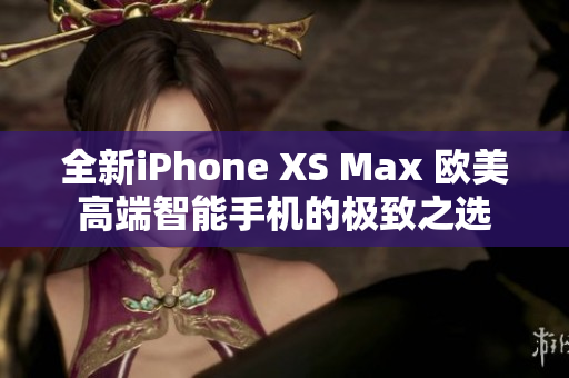 全新iPhone XS Max 欧美高端智能手机的极致之选