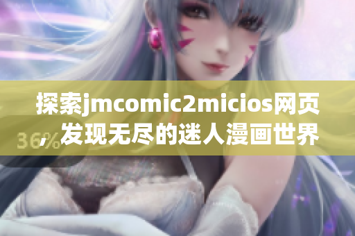 探索jmcomic2micios网页，发现无尽的迷人漫画世界(1)