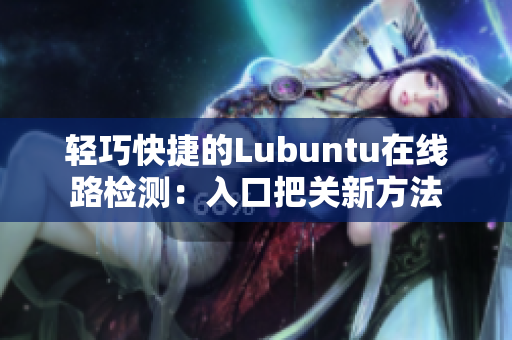 轻巧快捷的Lubuntu在线路检测：入口把关新方法