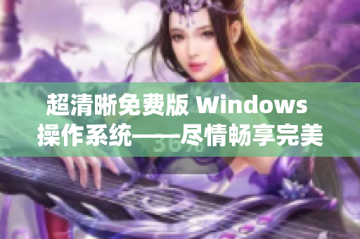 超清晰免费版 Windows 操作系统——尽情畅享完美体验