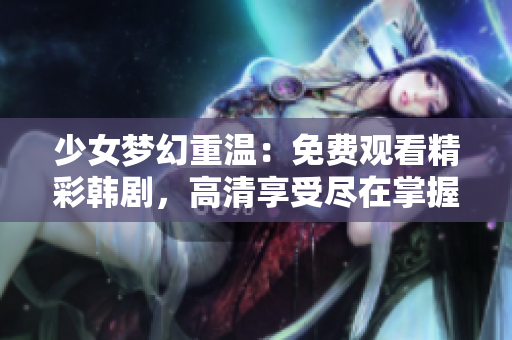 少女梦幻重温：免费观看精彩韩剧，高清享受尽在掌握