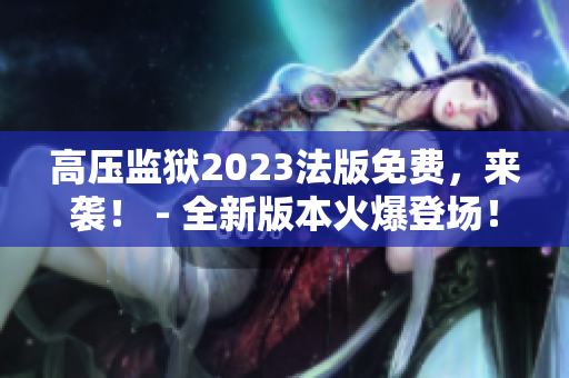 高压监狱2023法版免费，来袭！ - 全新版本火爆登场！