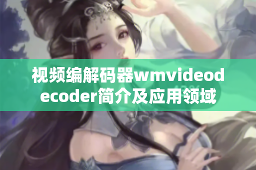 视频编解码器wmvideodecoder简介及应用领域