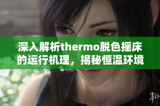 深入解析thermo脱色摇床的运行机理，揭秘恒温环境下的染色过程